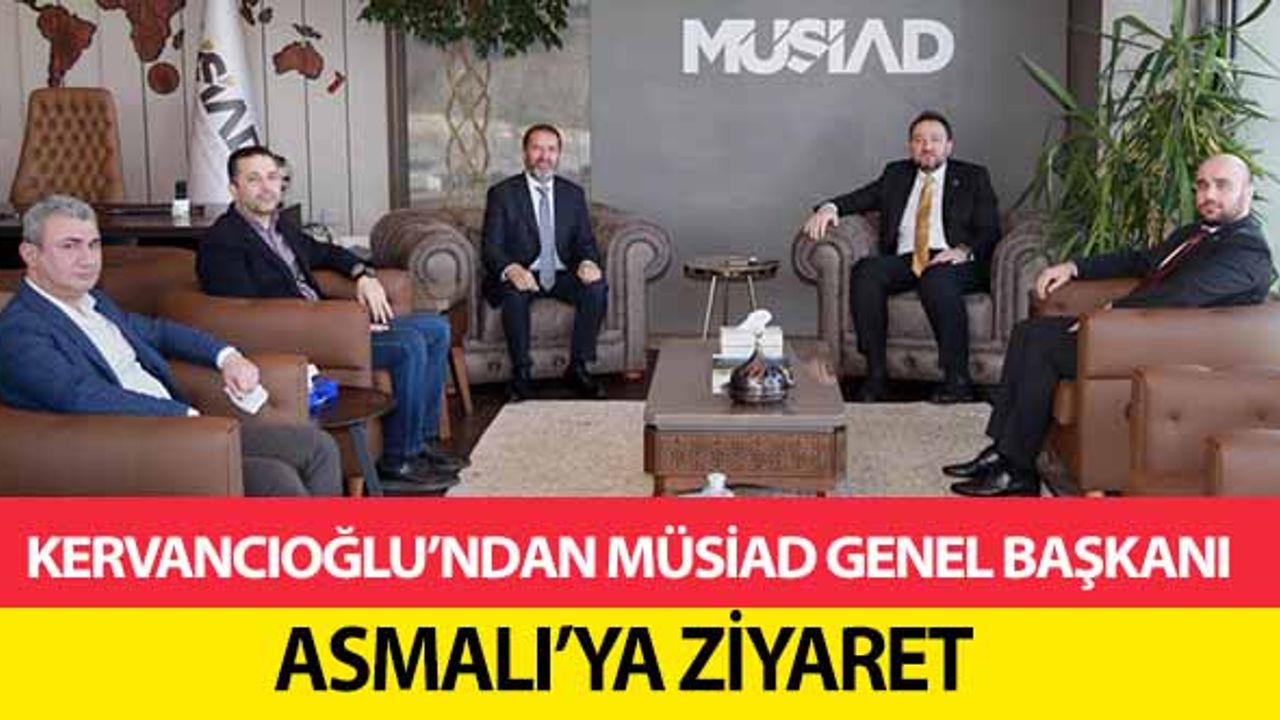 Kervancıoğlu’ndan MÜSİAD Genel Başkanı Asmalı’ya Ziyaret