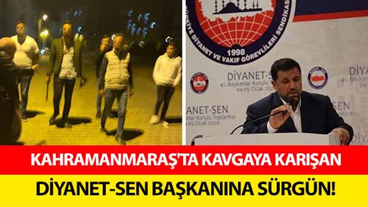 Kahramanmaraş'ta kavgaya karışan Diyanet-Sen başkanına sürgün!