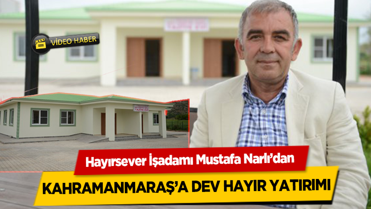 Hayırsever İşadamı Mustafa Narlı’dan Kahramanmaraş'a Dev Hayır Yatırımı