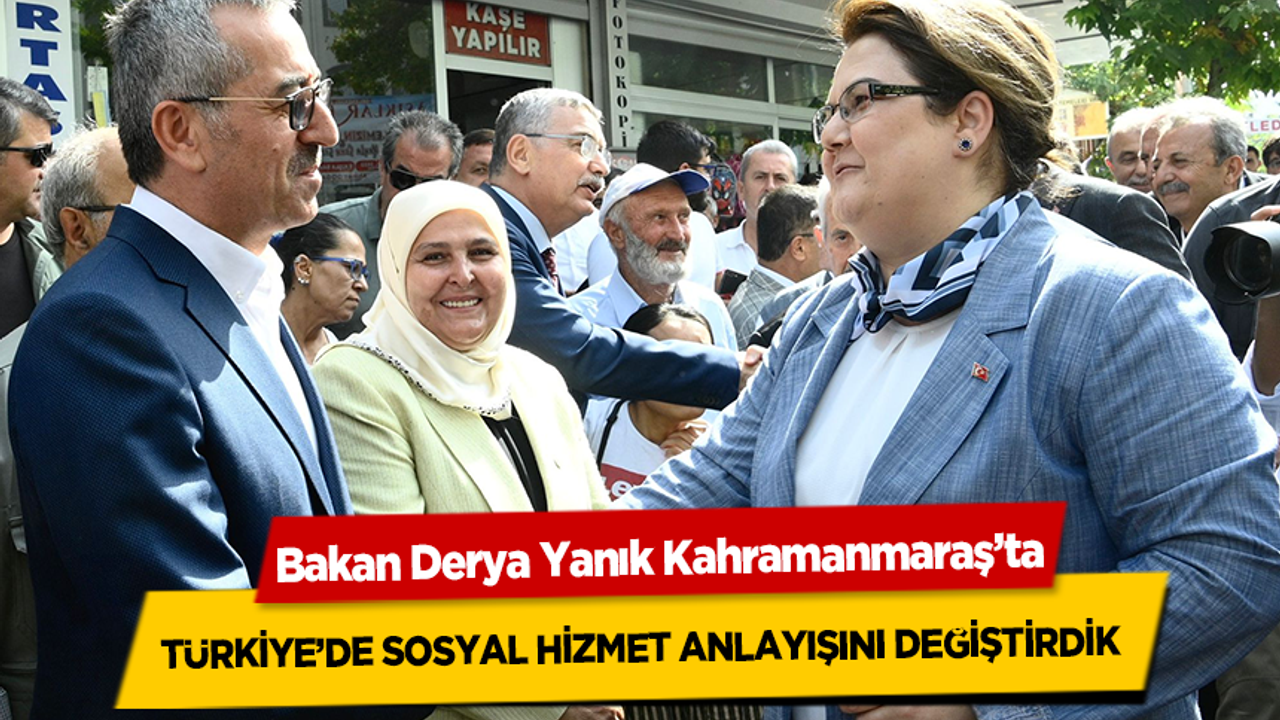 Bakan Derya Yanık Kahramanmaraş’ta, Türkiye’de Sosyal Hizmet Anlayışını Değiştirdik
