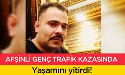 Afşinli genç trafik kazasında yaşamını yitirdi