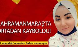 Kahramanmaraş’ta 1 çocuk annesi kadın ortadan kayboldu