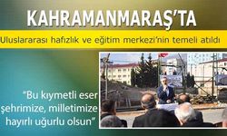 Kahramanmaraş’ta Uluslararası Hafızlık Ve Eğitim Merkezi’nin Temeli Atıldı