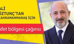 Ali Öztunç’tan Kahramanmaraş için afet bölgesi çağırısı!