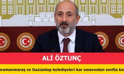 CHP'li Öztunç, ‘Kahramanmaraş ve Gaziantep belediyeleri kar sınavından sınıfta kaldı’