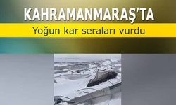 Kahramanmaraş’ta yoğun kar seraları vurdu