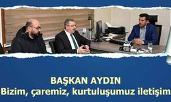 Başkan Aydın, ‘Bizim, çaremiz, kurtuluşumuz iletişim’