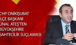 Chp Onikişubat İlçe Başkanı Ünal Ateş’ten Büyükşehire Sahtecilik Suçlaması