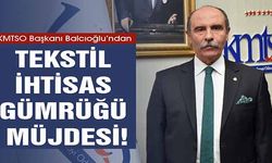 KMTSO Başkanı Balcıoğlu’ndan Tekstil İhtisas Gümrüğü Müjdesi!