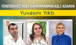 Fenerbahçe aşkı Kahramanmaraşlı adamın yuvasını yıktı