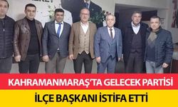 Kahramanmaraş’ta Gelecek Partisi ilçe başkanı istifa etti