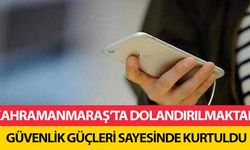 Kahramanmaraş’ta dolandırılmaktan güvenlik güçleri sayesinde kurtuldu