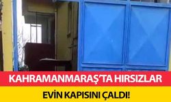 Kahramanmaraş’ta hırsızlar evin kapısını çaldı!