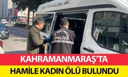 Kahramanmaraş’ta hamile kadın ölü bulundu