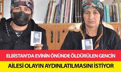 Elbistan’da evinin önünde öldürülen gencin ailesi olayın aydınlatılmasını istiyor