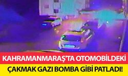 Kahramanmaraş'ta otomobildeki çakmak gazı bomba gibi patladı!