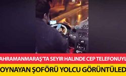 Kahramanmaraş’ta seyir halinde cep telefonuyla oynayan şoförü yolcu görüntüledi