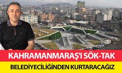 Kahramanmaraş'ı sök-tak belediyeciliğinden kurtaracağız