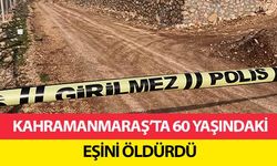Kahramanmaraş’ta 60 yaşındaki eşini öldürdü