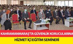 Kahramanmaraş’ta güvenlik korucularına hizmet içi eğitim semineri