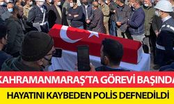 Kahramanmaraş’ta görevi başında hayatını kaybeden polis defnedildi