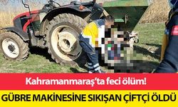 Kahramanmaraş’ta gübre makinesine sıkışan çiftçi öldü