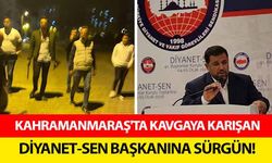 Kahramanmaraş'ta kavgaya karışan Diyanet-Sen başkanına sürgün!