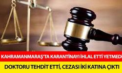Kahramanmaraş’ta karantinayı ihlal etti yetmedi doktoru tehdit etti, cezası iki katına çıktı