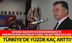 Sendika başkanı Kahramanmaraş’ta, Avrupa’da enflasyonun yüzde 100 arttığını söyledi