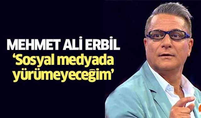 Mehmet Ali Erbil ‘Sosyal medyada yürümeyeceğim’