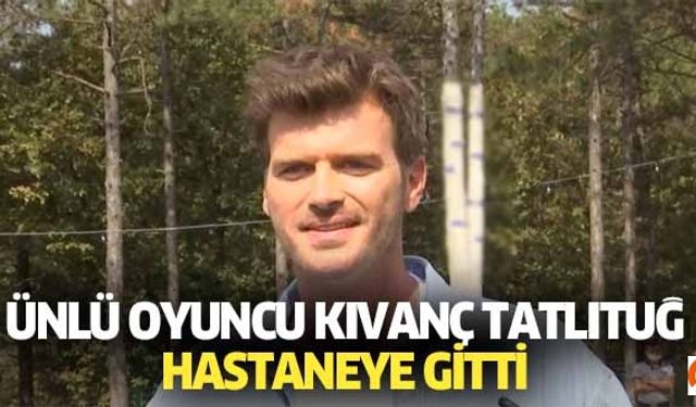 Ünlü oyuncu Kıvanç Tatlıtuğ hastaneye gitti