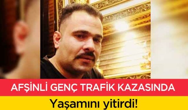 Afşinli genç trafik kazasında yaşamını yitirdi