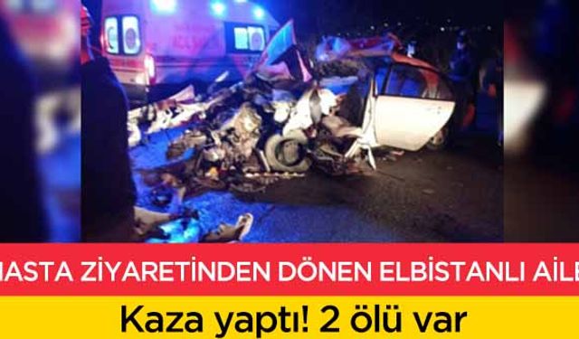 Hasta ziyaretinden dönen Elbistanlı aile kaza yaptı! 2 ölü