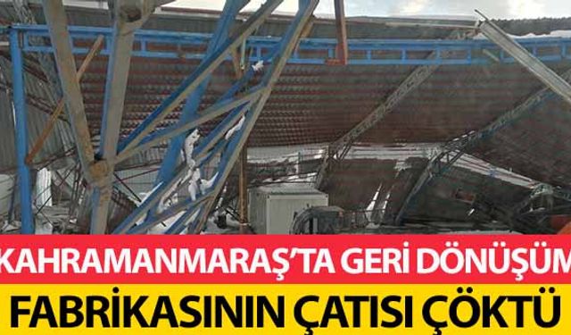 Kahramanmaraş’ta Geri Dönüşüm Fabrikasının Çatısı Çöktü