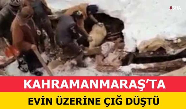 Kahramanmaraş’ta evin üzerine çığ düştü