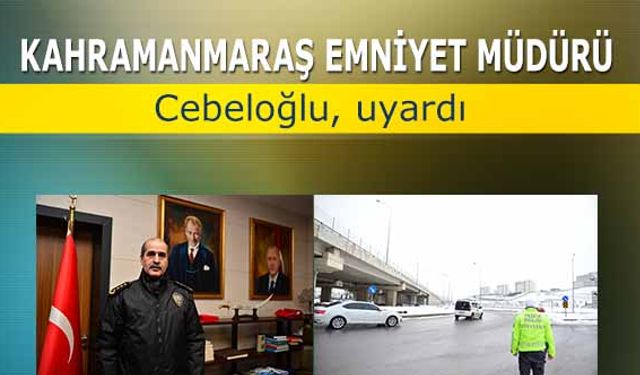 Kahramanmaraş Emniyet Müdürü Cebeloğlu, uyardı