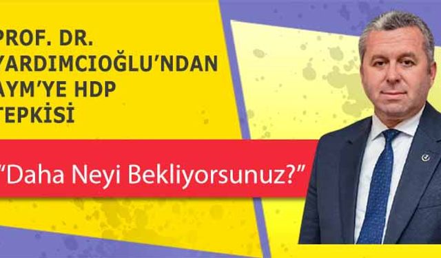 Prof. Dr. Yardımcıoğlu’ndan AYM’ye HDP tepkisi ‘Daha Neyi Bekliyorsunuz?’