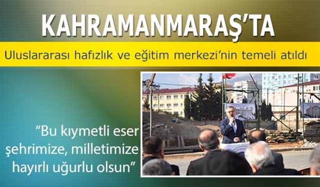 Kahramanmaraş’ta Uluslararası Hafızlık Ve Eğitim Merkezi’nin Temeli Atıldı