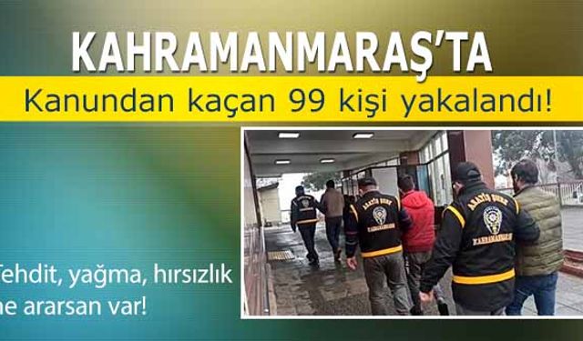 Kahramanmaraş’ta 99 kişi yakalandı