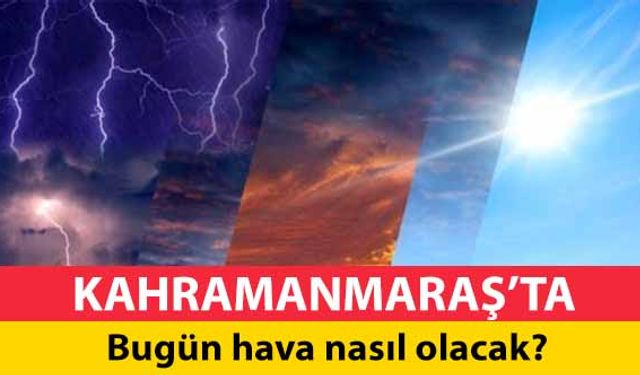 Kahramanmaraş’ta bugün hava nasıl olacak?