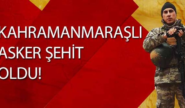 Kahramanmaraşlı asker şehit oldu!