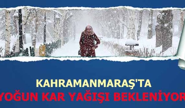 Kahramanmaraş’ta yoğun kar yağışı bekleniyor