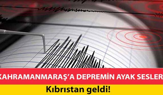 Kahramanmaraş’a depremin ayak sesleri Kıbrıs’tan geldi