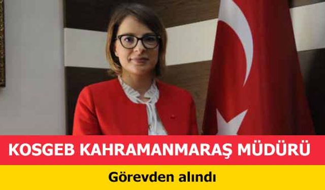 KOSGEB Kahramanmaraş Müdürü görevden alındı