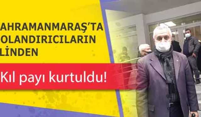 Kahramanmaraş’ta dolandırıcıların elinden kıl payı kurtuldu