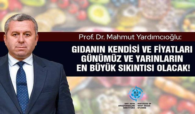 Prof. Dr. Yardımcıoğlu, Gıdanın kendisi ve fiyatları günümüz ve yarınların en büyük sıkıntısı olacak!