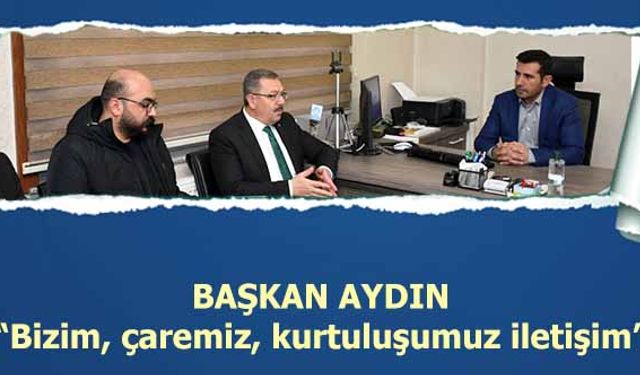 Başkan Aydın, ‘Bizim, çaremiz, kurtuluşumuz iletişim’