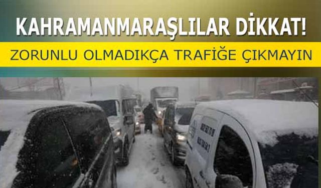 Kahramanmaraşlılar dikkat! Zorunlu olmadıkça trafiğe çıkmayın