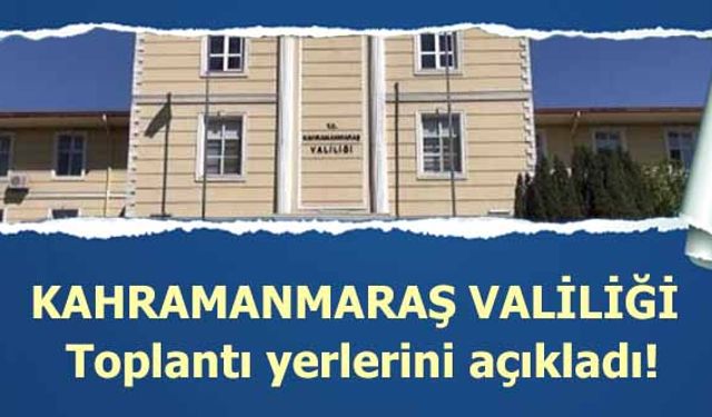 Kahramanmaraş Valiliği Toplantı yerlerini açıkladı!