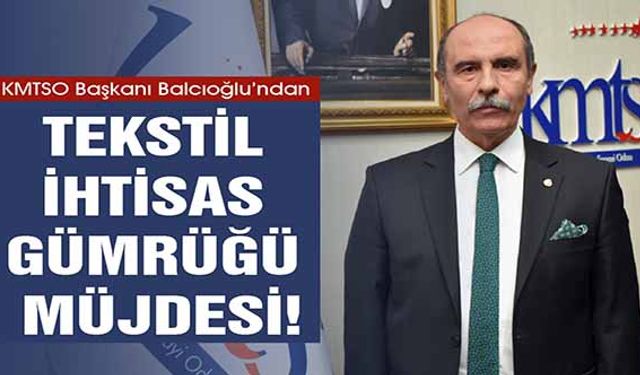 KMTSO Başkanı Balcıoğlu’ndan Tekstil İhtisas Gümrüğü Müjdesi!